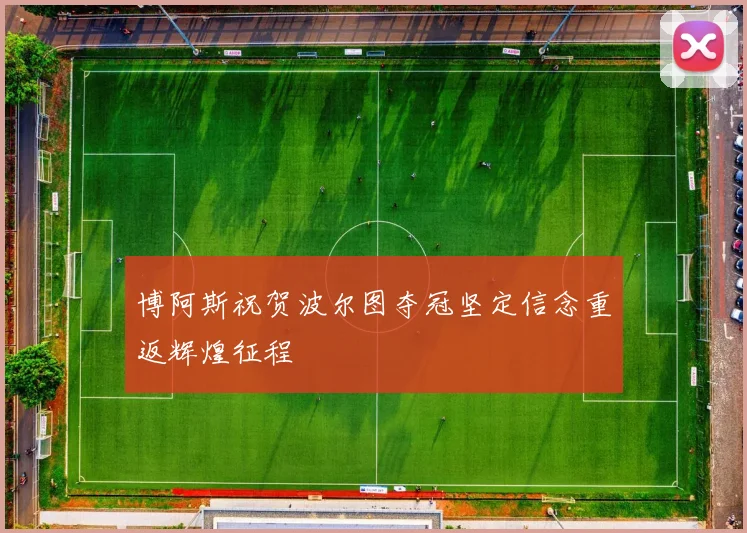 博阿斯祝贺波尔图夺冠坚定信念重返辉煌征程