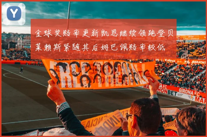 金球奖赔率更新凯恩继续领跑登贝莱赖斯紧随其后姆巴佩赔率较低