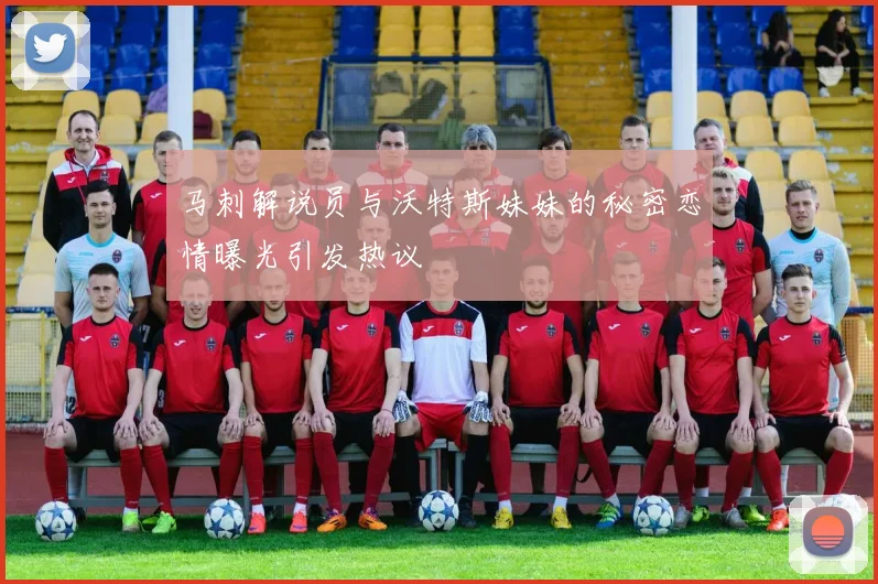 马刺解说员与沃特斯妹妹的秘密恋情曝光引发热议