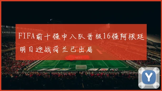FIFA前十强中八队晋级16强阿根廷明日迎战荷兰已出局