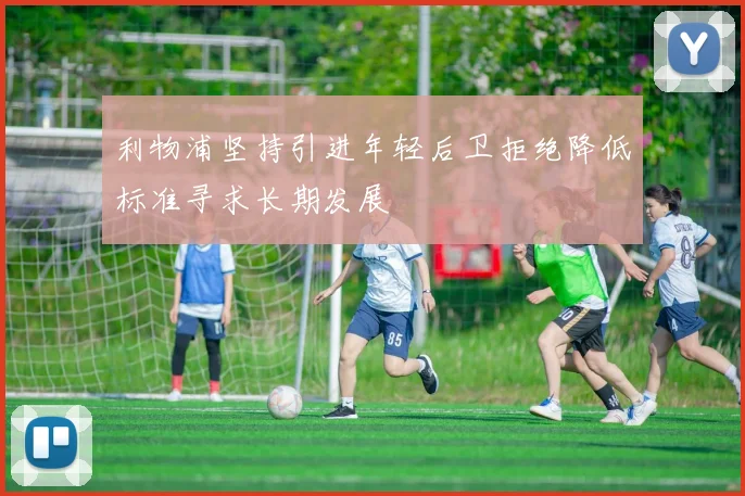 利物浦坚持引进年轻后卫拒绝降低标准寻求长期发展